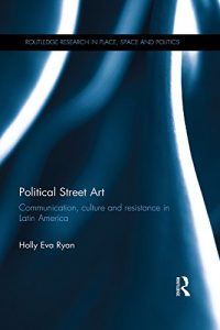 Baixar Political Street Art: Communication, culture and resistance in Latin America (Routledge Research in Place, Space and Politics) pdf, epub, ebook