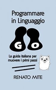 Baixar Programmare in Linguaggio Go: La guida italiana per muovere i primi passi pdf, epub, ebook