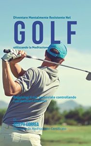 Baixar Diventare mentalmente resistente nel Golf utilizzando la meditazione: Raggiungi il tuo potenziale controllando i tuoi pensieri interiori pdf, epub, ebook