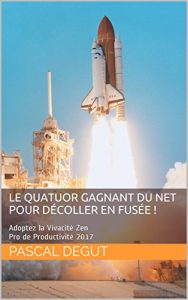 Baixar Le Quatuor Gagnant du Net pour Décoller en Fusée !: Adoptez la Vivacité Zen (Pro de Productivité 2017 t. 4) (French Edition) pdf, epub, ebook