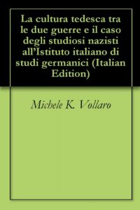 Baixar La cultura tedesca tra le due guerre e il caso degli studiosi nazisti all’Istituto italiano di studi germanici pdf, epub, ebook
