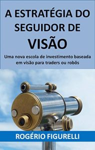 Baixar A estratégia do seguidor de visão: Uma nova escola de investimento baseada em visão para traders ou robôs (Portuguese Edition) pdf, epub, ebook