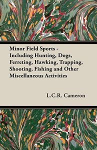 Baixar Minor Field Sports – Including Hunting, Dogs, Ferreting, Hawking, Trapping, Shooting, Fishing and Other Miscellaneous Activities pdf, epub, ebook