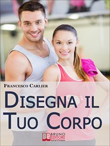 Baixar Disegna il Tuo Corpo. Dal Body Building al Fitness, Esercizi Fisici, Alimentazione e Sport per Modellare il Corpo come Hai Sempre Desiderato. (Ebook Italiano … il Corpo come Hai Sempre Desiderato pdf, epub, ebook