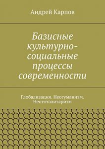 Baixar Базисные культурно-социальные процессы современности: Глобализация. Неогуманизм. Неототалитаризм pdf, epub, ebook