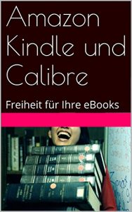 Baixar Amazon Kindle und Calibre: Freiheit für Ihre eBooks (German Edition) pdf, epub, ebook