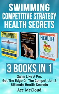 Baixar Swimming: Competitive Strategy: Health Secrets: 3 Books in 1: Swim Like A Pro, Get The Edge On The Competition & Ultimate Health Secrets (Swimming Tips … Guide To Swim Better) (English Edition) pdf, epub, ebook
