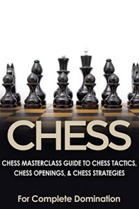 Baixar CHESS: Chess MasterClass Guide to: Chess Tactics, Chess Openings, & Chess Strategies (For Complete Domination) (Game Books, Strategy, Game Strategy Book 1) (English Edition) pdf, epub, ebook