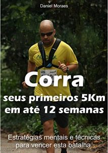 Baixar Corra seus primeiros 5km em até 12 semanas: Estratégias mentais e técnicas para vencer esta batalha. (Portuguese Edition) pdf, epub, ebook