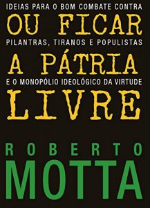 Baixar Ou Ficar A Pátria Livre: Ideias para o combate contra pilantras, tiranos e populistas e o monopólio ideológico da virtude (Portuguese Edition) pdf, epub, ebook