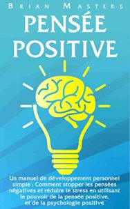 Baixar PENSEE POSITIVE: Un manuel de développement personnel simple : Comment stopper les pensées négatives et réduire le stress en utilisant le pouvoir de la … de la psychologie positive (French Edition) pdf, epub, ebook