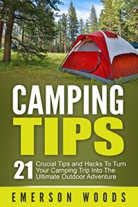 Baixar Camping: Camping Tips: 21 Crucial Tips and Hacks to Turn Your Camping Trip Into the Ultimate Outdoor Adventure (Camping, Ultimate Camping Guide for Tips, Hacks, Checklists and More!) (English Edition) pdf, epub, ebook