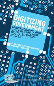 Baixar Digitizing Government: Understanding and Implementing New Digital Business Models (Business in the Digital Economy) pdf, epub, ebook