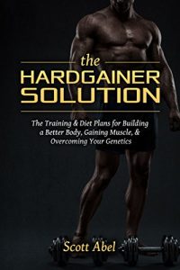Baixar The Hardgainer Solution: The Training & Diet Plans for Building a Better Body, Gaining Muscle, & Overcoming Your Genetics (English Edition) pdf, epub, ebook