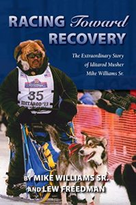Baixar Racing Toward Recovery: The Extraordinary Story of Alaska Musher Mike Williams Sr. pdf, epub, ebook