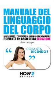 Baixar MANUALE DEL LINGUAGGIO DEL CORPO. Scopri Segreti e Tecniche della Comunicazione Non Verbale e Diventa un Asso della Seduzione (HOW2 Edizioni Vol. 67) pdf, epub, ebook