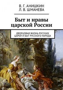 Baixar Быт и нравы царской России: Дворцовая жизнь русских царей и быт русского народа pdf, epub, ebook