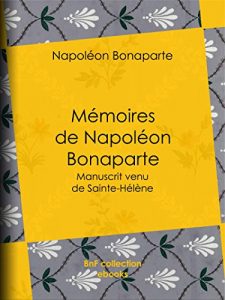 Baixar Mémoires de Napoléon Bonaparte: Manuscrit venu de Sainte-Hélène pdf, epub, ebook