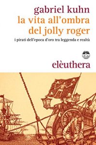 Baixar La vita all’ombra del Jolly Roger: I pirati dell’epoca d’oro tra leggenda e realtà pdf, epub, ebook