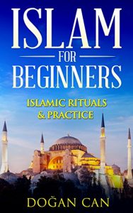 Baixar Islam for Beginners: Islamic Rituals & Practice (Islam and Christianity, Islam and Terrorism, why islam, muslim faith, islam definition, islam and women, … (Learn about Islam Book 1) (English Edition) pdf, epub, ebook