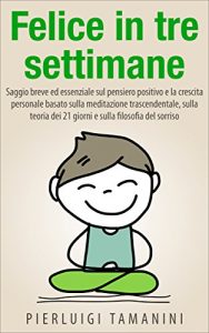 Baixar Felice in tre settimane: saggio breve ed essenziale sul pensiero positivo e la crescita personale basato sulla meditazione trascendentale, sulla teoria … buone abitudini per non procrastinare) pdf, epub, ebook