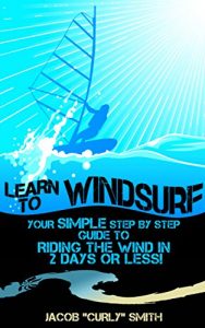 Baixar Learn to Windsurf: Your Simple Step by Step Guide to  Riding the Wind in 2 Days or Less! (English Edition) pdf, epub, ebook