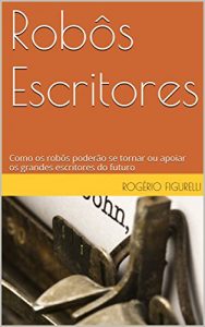 Baixar Robôs Escritores: Como os robôs poderão se tornar ou apoiar os grandes escritores do futuro (Portuguese Edition) pdf, epub, ebook