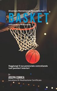 Baixar Diventare mentalmente resistente nel Basket utilizzando la meditazione: Raggiungi il tuo potenziale controllando i tuoi pensieri interiori pdf, epub, ebook