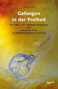 Baixar Gefangen in der Freiheit: Ein Leben in der religiösen Zwangsjacke oder wie schwer es ist, ein totalitäres System zu verlassen (German Edition) pdf, epub, ebook