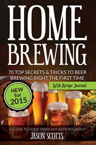 Baixar Home Brewing: 70 Top Secrets & Tricks To Beer Brewing Right The First Time: A Guide To Home Brew Any Beer You Want (With Recipe Journal) pdf, epub, ebook