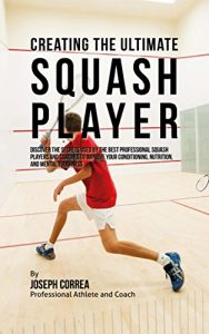 Baixar Creating the Ultimate Squash Player: Discover the Secrets Used by the Best Professional Squash Players and Coaches to Improve Your Conditioning, Nutrition, and Mental Toughness (English Edition) pdf, epub, ebook
