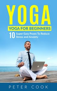 Baixar Yoga: Yoga For Beginners: 10 Super Easy Poses To Reduce Stress and Anxiety (Yoga Moves And Postures For Men, Girls, Kids, Beginner, Scoliosis, Back Pain, … Meditation, Relaxation) (English Edition) pdf, epub, ebook