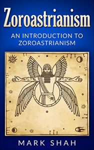 Baixar Zoroastrianism: An Introduction to Zoroastrianism (Zoroaster, Mazdayasna, Ahura Mazda, Ashu Zarathushtra) (English Edition) pdf, epub, ebook