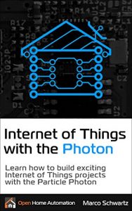 Baixar Internet of Things with the Photon: Learn how to build exciting Internet of Things projects with the Particle Photon (English Edition) pdf, epub, ebook