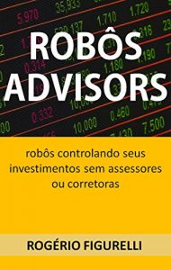 Baixar Robôs Advisors: Robôs controlando seus investimentos sem assessores ou corretoras (Portuguese Edition) pdf, epub, ebook