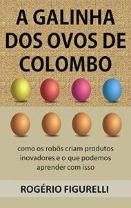 Baixar A galinha dos ovos de Colombo: Como os robôs criam produtos inovadores e o que podemos aprender com isso (Portuguese Edition) pdf, epub, ebook