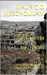 Baixar La Guerra en Siria: Seis  años de análisis Abril 2011-Diciembre 2016 (Spanish Edition) pdf, epub, ebook
