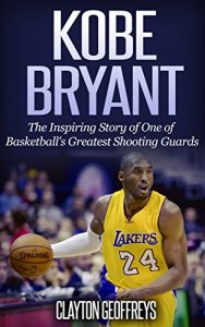 Baixar Kobe Bryant: The Inspiring Story of One of Basketball’s Greatest Shooting Guards (Basketball Biography Books) (English Edition) pdf, epub, ebook