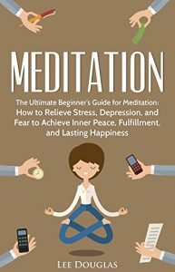 Baixar Meditation: The Ultimate Beginner’s Guide for Meditation: How to Relieve Stress, Depression, and Fear to Achieve Inner Peace, Fulfillment, and Lasting … meditation techniques) (English Edition) pdf, epub, ebook