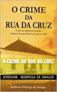 Baixar O CRIME DA RUA DA CRUZ : Jury de Maria da Conceição: Cidade de Pombal/PB, 03 de junho de 1883. (Portuguese Edition) pdf, epub, ebook