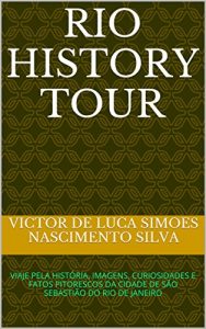 Baixar RIO HISTORY TOUR: VIAJE PELA HISTÓRIA, IMAGENS, CURIOSIDADES E FATOS PITORESCOS  DA CIDADE DE SÃO SEBASTIÃO DO RIO DE JANEIRO (Portuguese Edition) pdf, epub, ebook