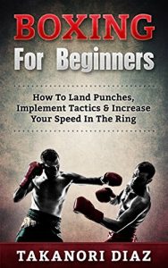 Baixar Boxing For Beginners: How To Land Punches, Implement Tactics & Increase Your Speed In The Ring (MMA, Martial Arts, Self Defense, BJJ) (English Edition) pdf, epub, ebook