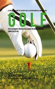 Baixar Le più Grandi Ricette di Piatti per la Costruzione del Muscolo nel Golf: Patti altamente Proteici per essere più Forte e con uno Swing più Veloce pdf, epub, ebook