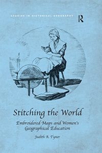 Baixar Stitching the World: Embroidered Maps and Women’s Geographical Education (Studies in Historical Geography) pdf, epub, ebook