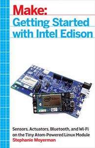 Baixar Getting Started with Intel Edison: Sensors, Actuators, Bluetooth, and Wi-Fi on the Tiny Atom-Powered Linux Module (Make : Technology on Your Time) pdf, epub, ebook