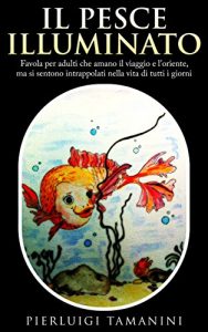 Baixar Il pesce illuminato: favola per adulti che amano il viaggio e l’Oriente, ma si sentono intrappolati nella vita di tutti i giorni (Favole per adulti ispirate alle filosofie orientali Vol. 1) pdf, epub, ebook