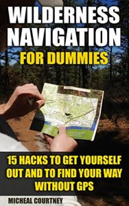 Baixar Wilderness Navigation For Dummies: 15 Hacks To Get Yourself Out And To Find Your Way Without GPS: (How to Navigate in the Wilderness, Mountaineers Outdoor … Guide, Survival Guide) (English Edition) pdf, epub, ebook