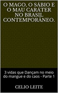 Baixar O Mago, o Sábio e o Mau Caráter no Brasil contemporâneo.: 3 vidas que Dançam no meio do mangue e do caos – Parte 1 (Portuguese Edition) pdf, epub, ebook