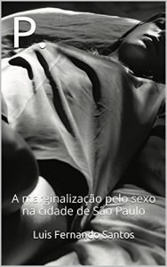 Baixar P.: A marginalização pelo sexo na cidade de São Paulo (Portuguese Edition) pdf, epub, ebook