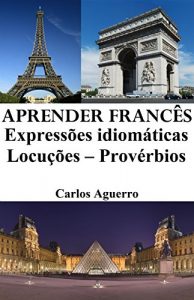 Baixar Aprender Francês: Expressões idiomáticas – Locuções – Provérbios (Portuguese Edition) pdf, epub, ebook